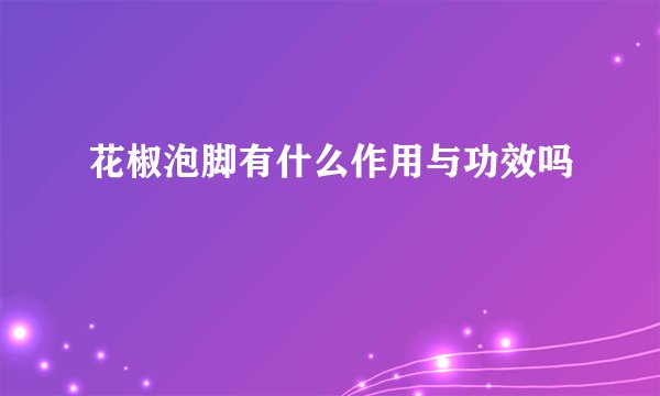 花椒泡脚有什么作用与功效吗