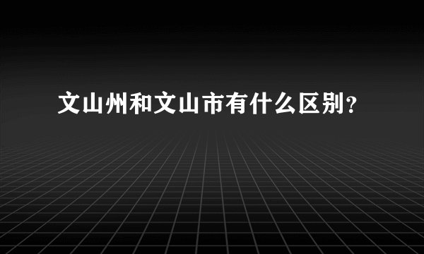 文山州和文山市有什么区别？