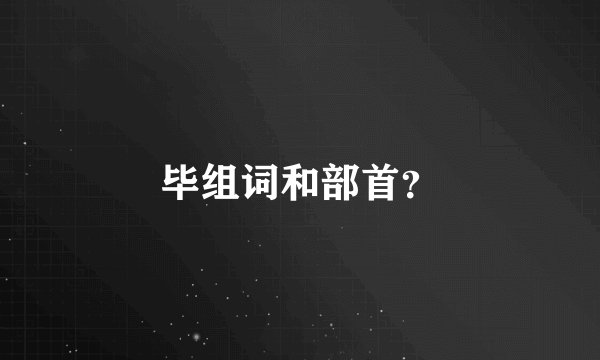 毕组词和部首？