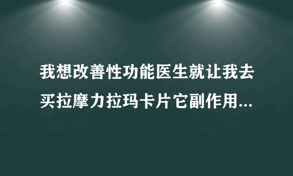 我想改善性功能医生就让我去买拉摩力拉玛卡片它副作用会不会很...