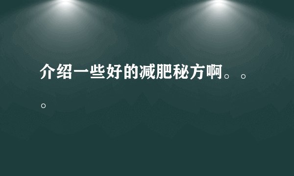 介绍一些好的减肥秘方啊。。。
