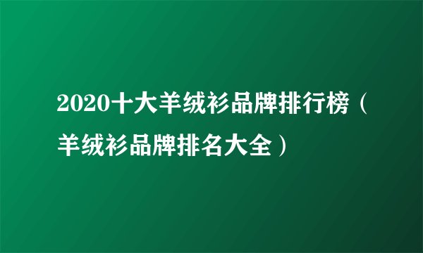 2020十大羊绒衫品牌排行榜（羊绒衫品牌排名大全）