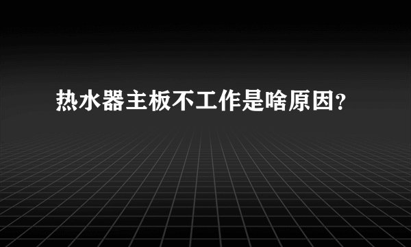 热水器主板不工作是啥原因？