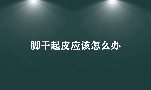 脚干起皮应该怎么办