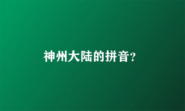 神州大陆的拼音？