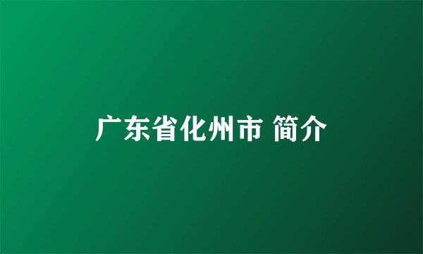 广东省化州市 简介
