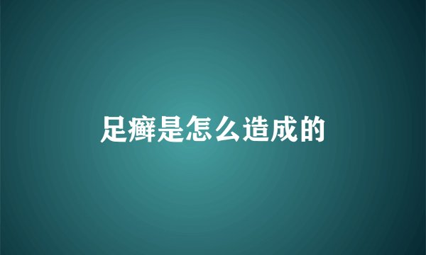 足癣是怎么造成的