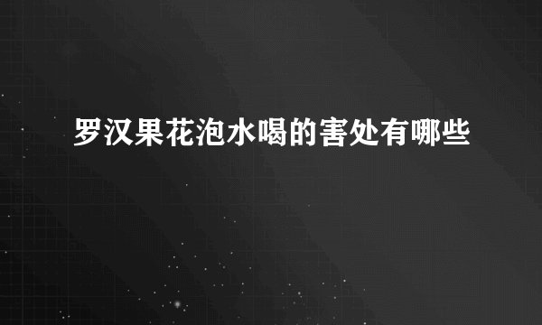 罗汉果花泡水喝的害处有哪些