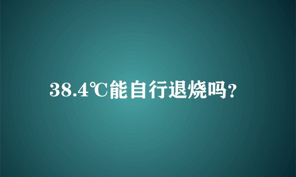 38.4℃能自行退烧吗？