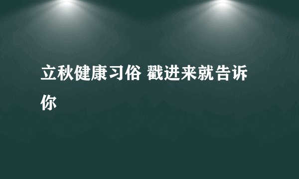 立秋健康习俗 戳进来就告诉你
