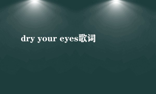 dry your eyes歌词