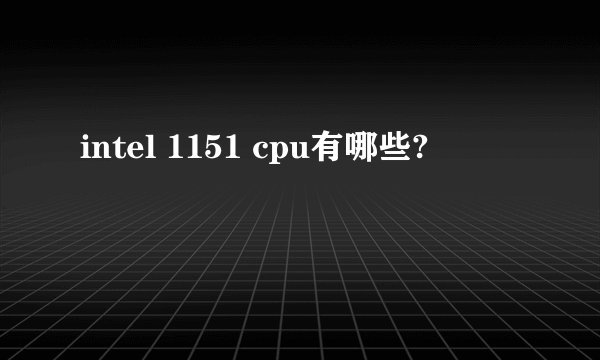 intel 1151 cpu有哪些?