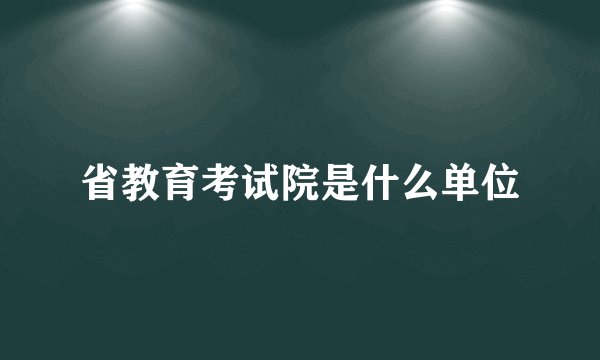 省教育考试院是什么单位