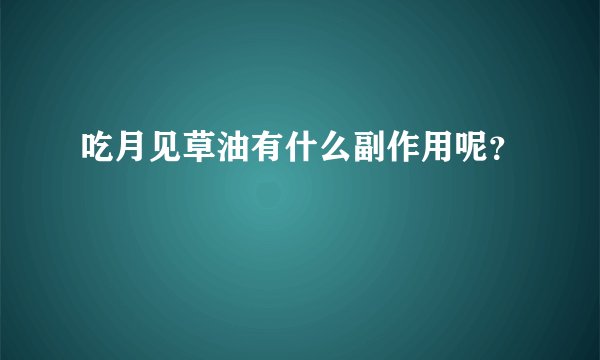 吃月见草油有什么副作用呢？