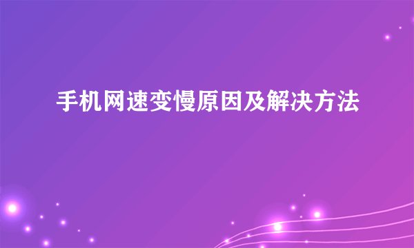 手机网速变慢原因及解决方法