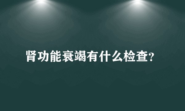 肾功能衰竭有什么检查？