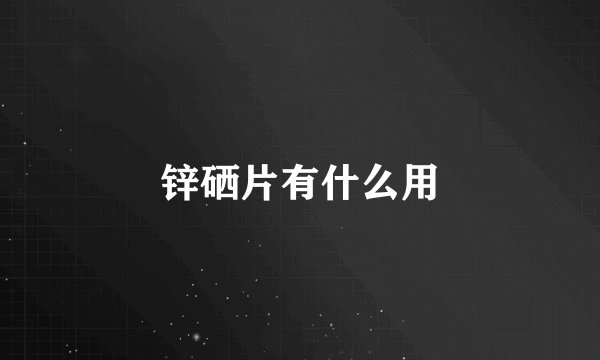 锌硒片有什么用