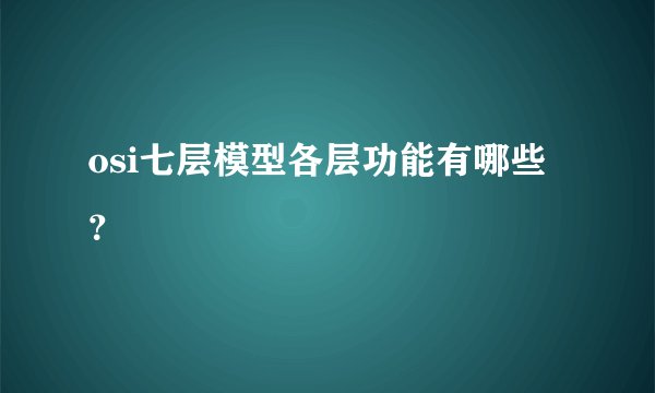 osi七层模型各层功能有哪些？