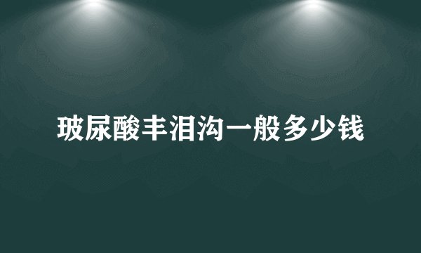 玻尿酸丰泪沟一般多少钱