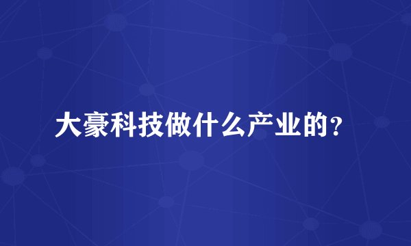 大豪科技做什么产业的？