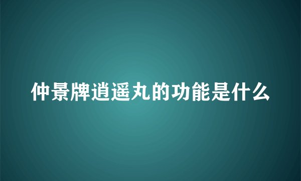仲景牌逍遥丸的功能是什么