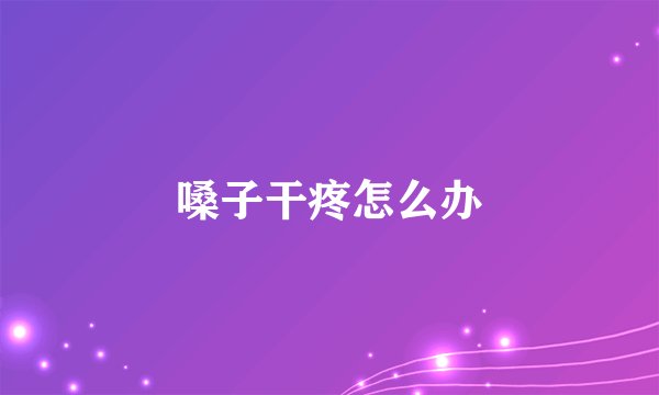 嗓子干疼怎么办