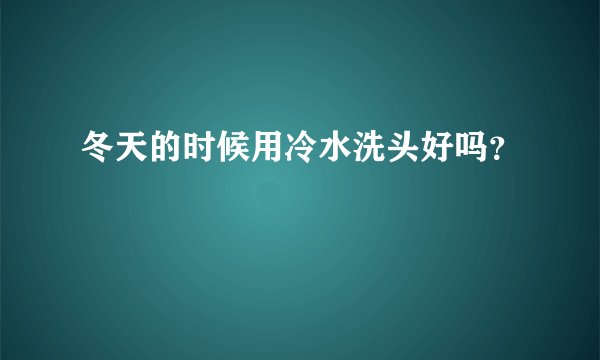 冬天的时候用冷水洗头好吗？
