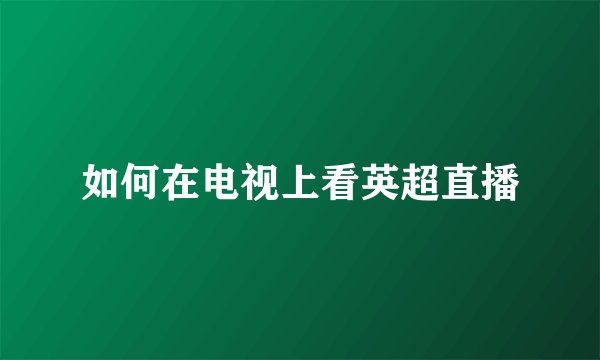 如何在电视上看英超直播