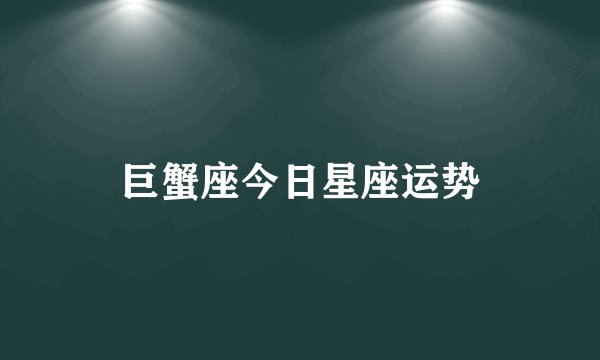 巨蟹座今日星座运势