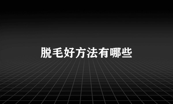 脱毛好方法有哪些