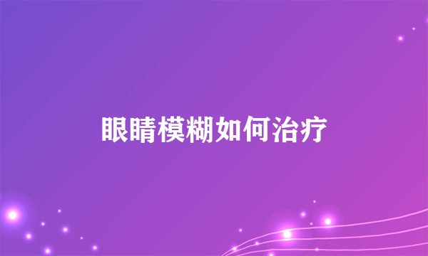 眼睛模糊如何治疗