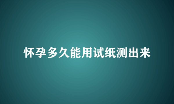 怀孕多久能用试纸测出来