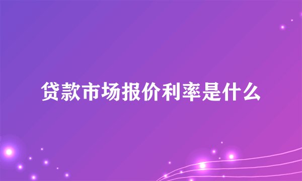贷款市场报价利率是什么