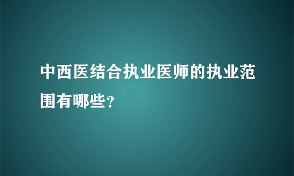 中西医结合执业医师的执业范围有哪些？