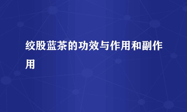绞股蓝茶的功效与作用和副作用