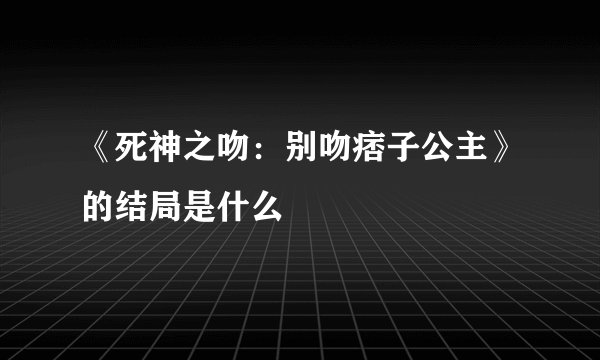 《死神之吻:别吻痞子公主》的结局是什么