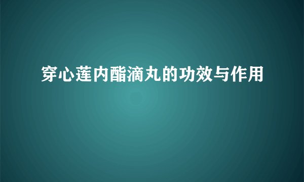穿心莲内酯滴丸的功效与作用