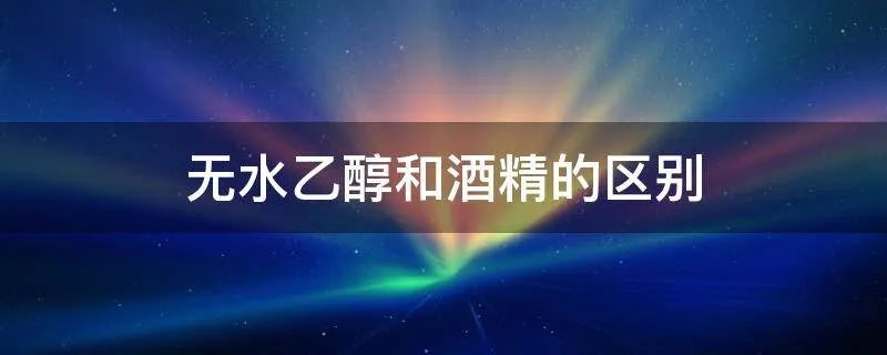 无水乙醇和酒精的区别