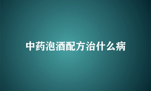 中药泡酒配方治什么病