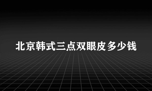 北京韩式三点双眼皮多少钱