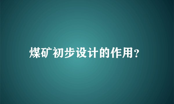 煤矿初步设计的作用？