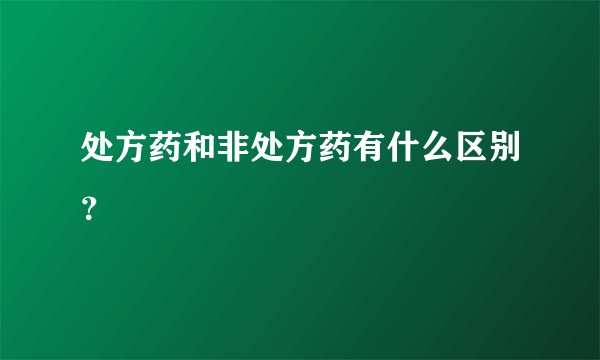 处方药和非处方药有什么区别？