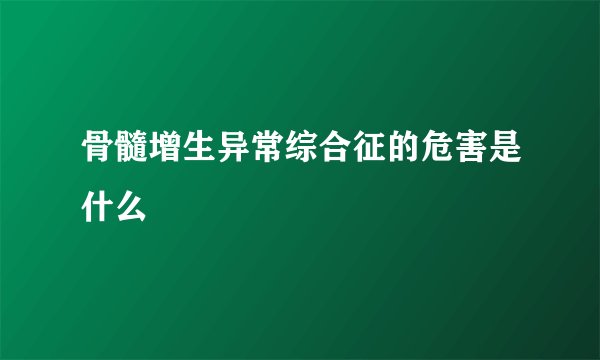 骨髓增生异常综合征的危害是什么
