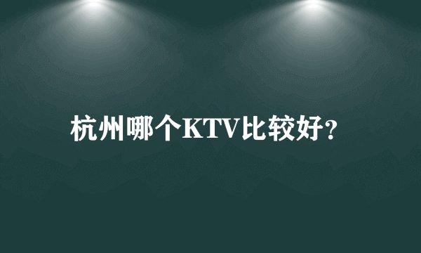 杭州哪个KTV比较好?