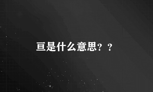 亘是什么意思??