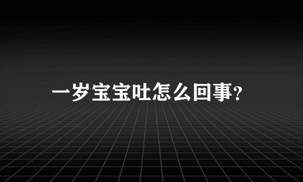 一岁宝宝吐怎么回事？