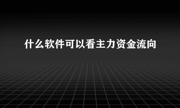 什么软件可以看主力资金流向
