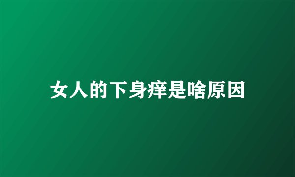 女人的下身痒是啥原因