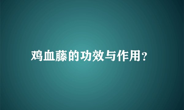 鸡血藤的功效与作用？