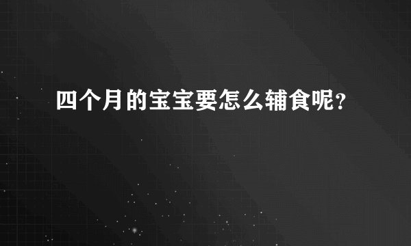 四个月的宝宝要怎么辅食呢？